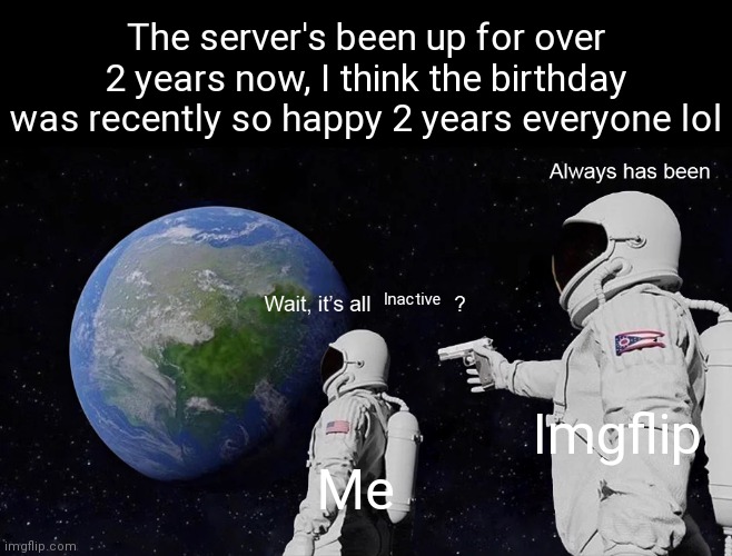 That's crazy | The server's been up for over 2 years now, I think the birthday was recently so happy 2 years everyone lol; Inactive; Imgflip; Me | image tagged in wait its all,crazy,birthday | made w/ Imgflip meme maker