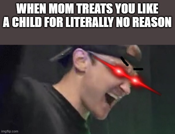 I'm sure a lot of u can consider this one relatable ? | WHEN MOM TREATS YOU LIKE A CHILD FOR LITERALLY NO REASON | image tagged in justdustin,memes,savage memes,relatable,rage,scumbag parents | made w/ Imgflip meme maker
