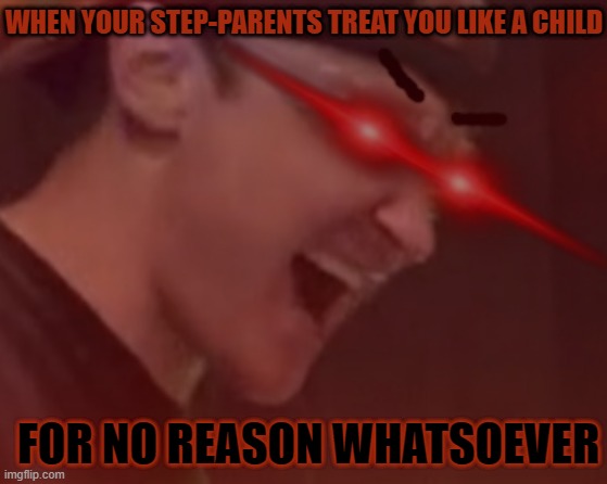 I've just about had it with that shit | WHEN YOUR STEP-PARENTS TREAT YOU LIKE A CHILD; FOR NO REASON WHATSOEVER | image tagged in justdustin,memes,savage memes,scumbag parents,step parents,relatable | made w/ Imgflip meme maker