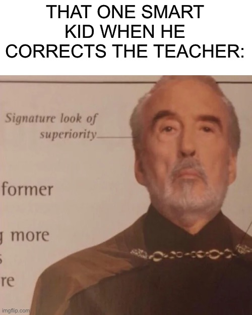 Signature Look of superiority | THAT ONE SMART KID WHEN HE CORRECTS THE TEACHER: | image tagged in signature look of superiority,smart,middle school | made w/ Imgflip meme maker