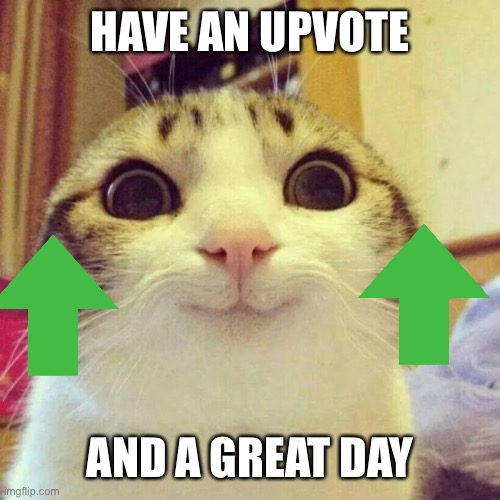 Not begging for upvotes I swear | HAVE AN UPVOTE; AND A GREAT DAY | image tagged in memes,smiling cat | made w/ Imgflip meme maker