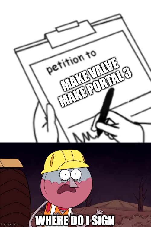 MAKE VALVE MAKE PORTAL 3; WHERE DO I SIGN | image tagged in blank petition,where do i sign | made w/ Imgflip meme maker
