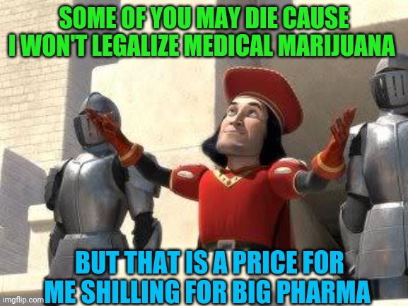 Some of you may die | SOME OF YOU MAY DIE CAUSE I WON'T LEGALIZE MEDICAL MARIJUANA; BUT THAT IS A PRICE FOR ME SHILLING FOR BIG PHARMA | image tagged in some of you may die | made w/ Imgflip meme maker