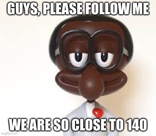 Brian | GUYS, PLEASE FOLLOW ME; WE ARE SO CLOSE TO 140 | image tagged in brian | made w/ Imgflip meme maker