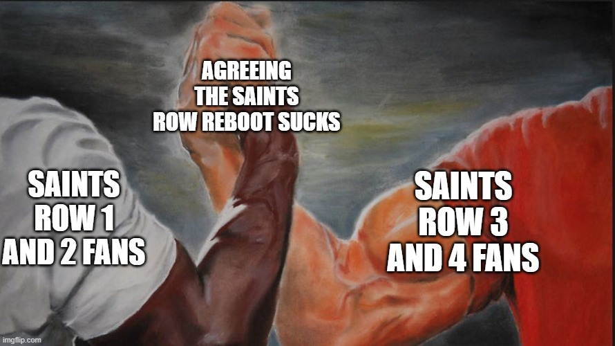 Black White Arms | AGREEING THE SAINTS ROW REBOOT SUCKS; SAINTS ROW 1 AND 2 FANS; SAINTS ROW 3 AND 4 FANS | image tagged in black white arms | made w/ Imgflip meme maker