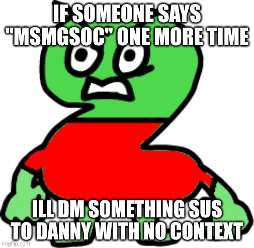 this wont end up pretty | IF SOMEONE SAYS "MSMGSOC" ONE MORE TIME; ILL DM SOMETHING SUS TO DANNY WITH NO CONTEXT | image tagged in memes,funny,angry twocado avacado,msmg,msmgsoc,danny | made w/ Imgflip meme maker