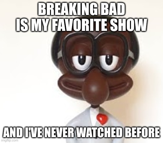 Brian | BREAKING BAD IS MY FAVORITE SHOW; AND I'VE NEVER WATCHED BEFORE | image tagged in brian | made w/ Imgflip meme maker