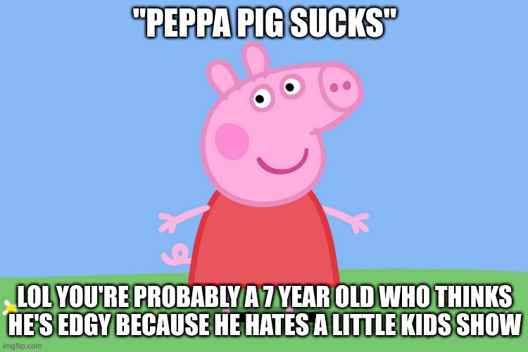 peppa pig moment | "PEPPA PIG SUCKS"; LOL YOU'RE PROBABLY A 7 YEAR OLD WHO THINKS HE'S EDGY BECAUSE HE HATES A LITTLE KIDS SHOW | image tagged in memes,funny,peppa pig,peppa,trend,sucks | made w/ Imgflip meme maker