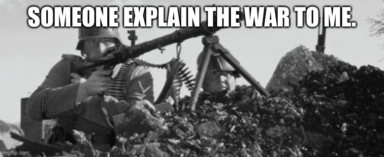 MG-34 | SOMEONE EXPLAIN THE WAR TO ME. | image tagged in mg-34 | made w/ Imgflip meme maker