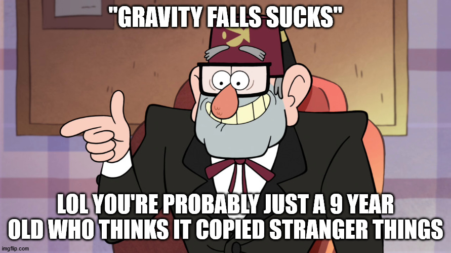 Grunkle Stan Pointing - Gravity Falls | "GRAVITY FALLS SUCKS"; LOL YOU'RE PROBABLY JUST A 9 YEAR OLD WHO THINKS IT COPIED STRANGER THINGS | image tagged in grunkle stan pointing - gravity falls | made w/ Imgflip meme maker