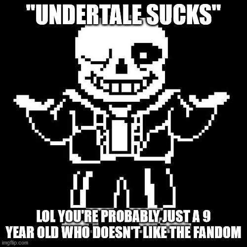 bad fandom doesn't equal bad | "UNDERTALE SUCKS"; LOL YOU'RE PROBABLY JUST A 9 YEAR OLD WHO DOESN'T LIKE THE FANDOM | image tagged in sans undertale | made w/ Imgflip meme maker