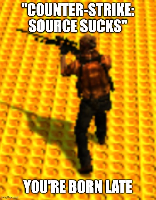 pabló | "COUNTER-STRIKE: SOURCE SUCKS"; YOU'RE BORN LATE | image tagged in pabl | made w/ Imgflip meme maker