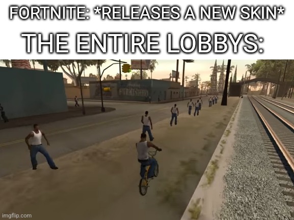 THE ENTIRE LOBBYS:; FORTNITE: *RELEASES A NEW SKIN* | image tagged in gta san andreas,fortnite meme | made w/ Imgflip meme maker