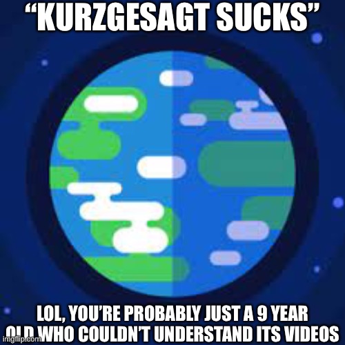 “KURZGESAGT SUCKS”; LOL, YOU’RE PROBABLY JUST A 9 YEAR OLD WHO COULDN’T UNDERSTAND ITS VIDEOS | made w/ Imgflip meme maker