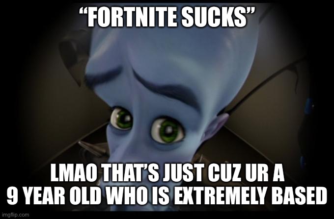 No B****es? | “FORTNITE SUCKS”; LMAO THAT’S JUST CUZ UR A 9 YEAR OLD WHO IS EXTREMELY BASED | image tagged in no b es | made w/ Imgflip meme maker
