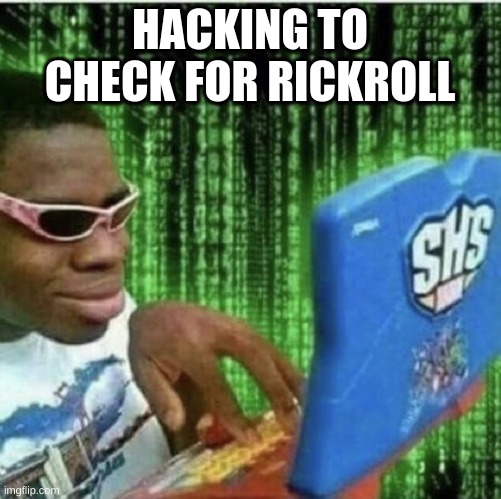 HACKING TO CHECK FOR RICKROLL | made w/ Imgflip meme maker