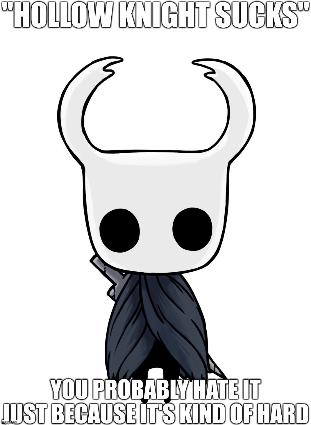 "HOLLOW KNIGHT SUCKS"; YOU PROBABLY HATE IT JUST BECAUSE IT'S KIND OF HARD | made w/ Imgflip meme maker