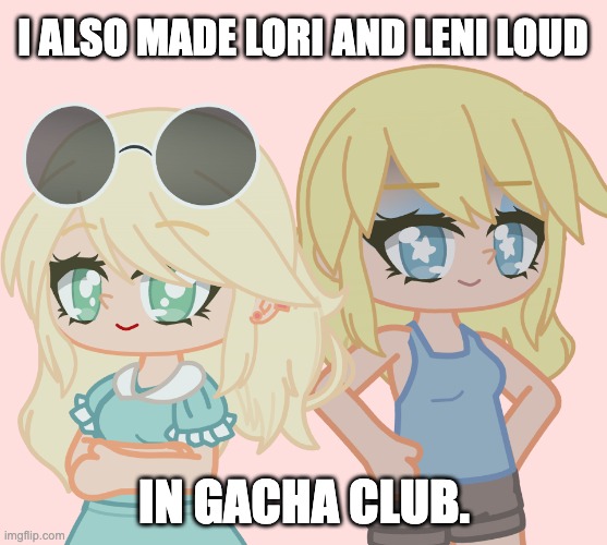These two ^^ | I ALSO MADE LORI AND LENI LOUD; IN GACHA CLUB. | image tagged in the loud house,sisters,lori loud,leni loud,young adults | made w/ Imgflip meme maker
