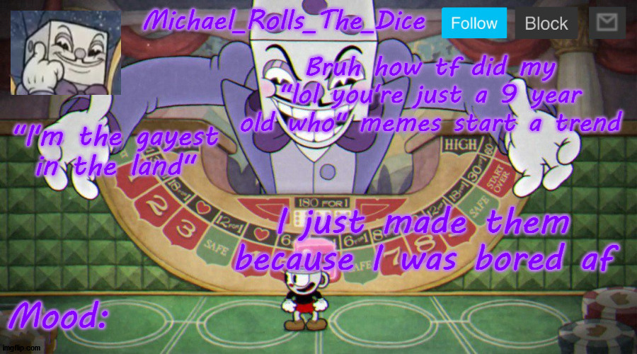 Michael's King Dice Template | Bruh how tf did my "lol you're just a 9 year old who" memes start a trend; I just made them because I was bored af | image tagged in michael's king dice template | made w/ Imgflip meme maker
