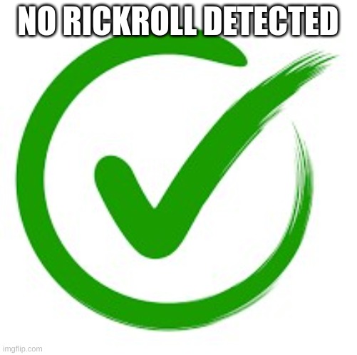 Check Mark | NO RICKROLL DETECTED | image tagged in check mark | made w/ Imgflip meme maker
