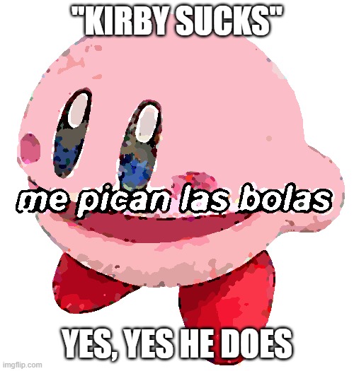 he's gonna suck you up | "KIRBY SUCKS"; YES, YES HE DOES | image tagged in me pican las bolas | made w/ Imgflip meme maker