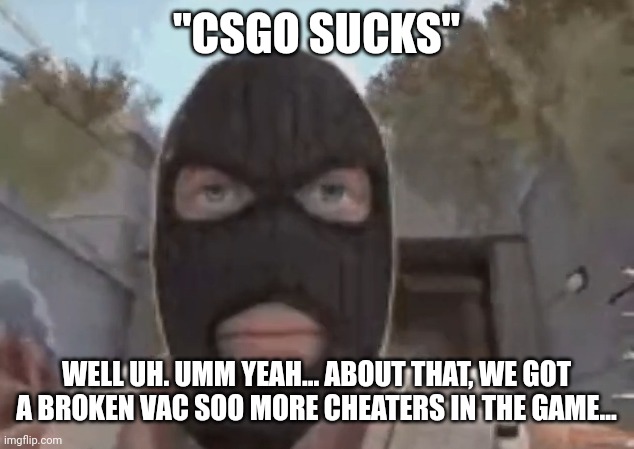 also screaming russians | "CSGO SUCKS"; WELL UH. UMM YEAH... ABOUT THAT, WE GOT A BROKEN VAC SOO MORE CHEATERS IN THE GAME... | image tagged in blogol | made w/ Imgflip meme maker