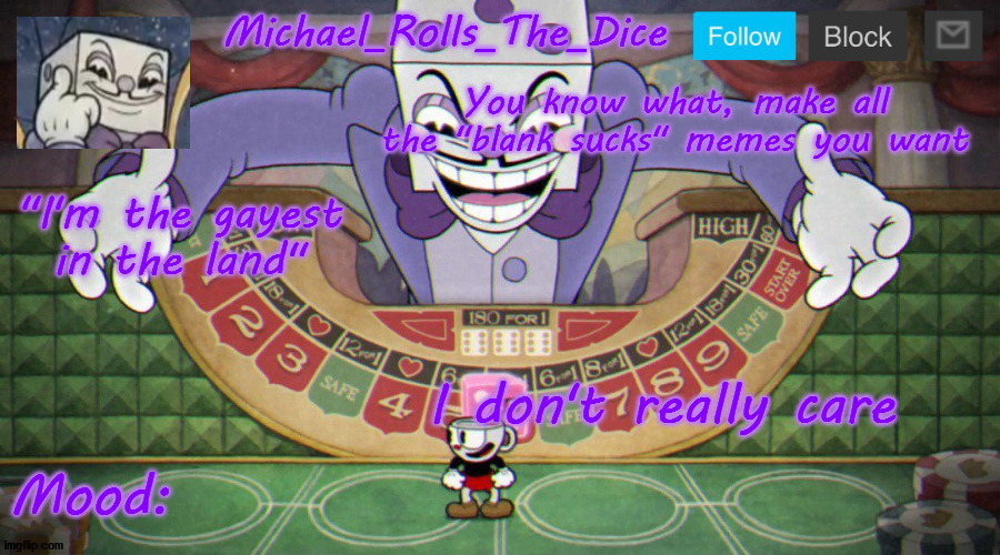 Michael's King Dice Template | You know what, make all the "blank sucks" memes you want; I don't really care | image tagged in michael's king dice template | made w/ Imgflip meme maker