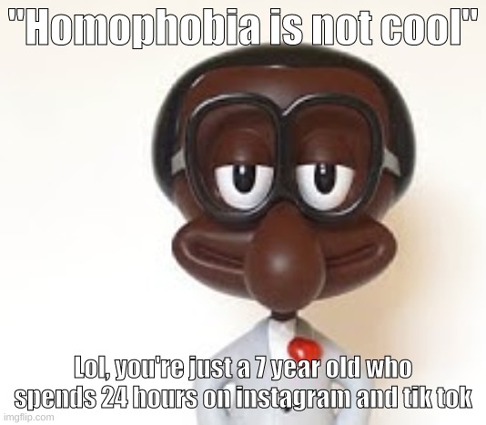 Brian | "Homophobia is not cool"; Lol, you're just a 7 year old who spends 24 hours on instagram and tik tok | image tagged in brian | made w/ Imgflip meme maker