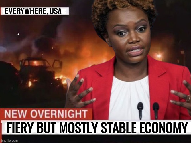 Fiery Economy | EVERYWHERE, USA; FIERY BUT MOSTLY STABLE ECONOMY | image tagged in memes,funny,liberals,democrats,karine jean-pierre,press secretary | made w/ Imgflip meme maker