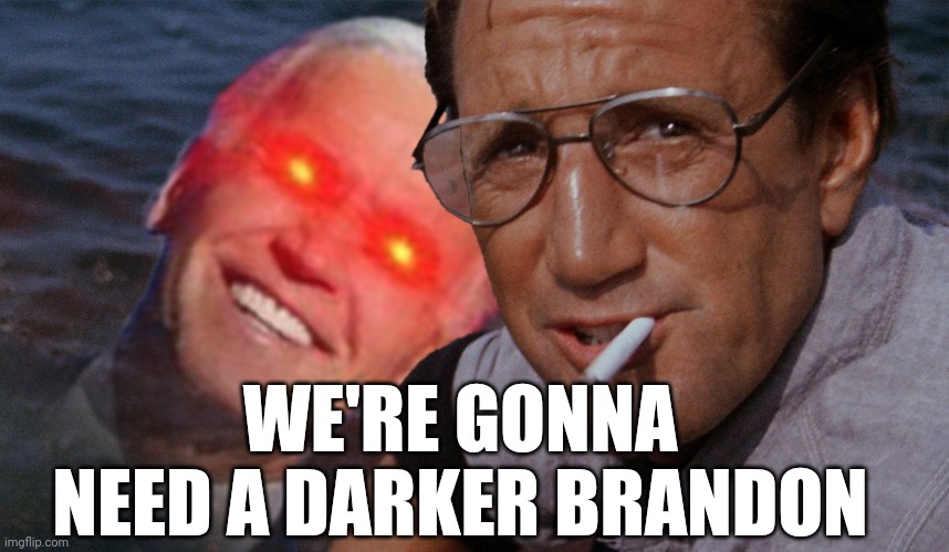 dark Brandon jaws we're gonna need a bigger boat | WE'RE GONNA NEED A DARKER BRANDON | image tagged in dark brandon jaws we're gonna need a bigger boat | made w/ Imgflip meme maker