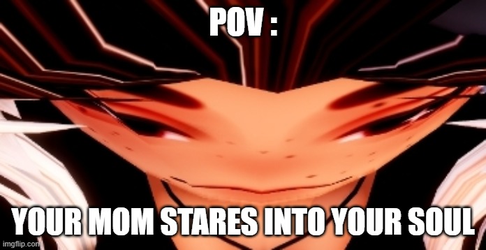 POV :; YOUR MOM STARES INTO YOUR SOUL | image tagged in funny memes | made w/ Imgflip meme maker