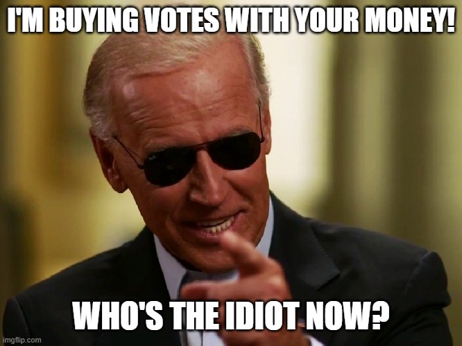 crooked joe | I'M BUYING VOTES WITH YOUR MONEY! WHO'S THE IDIOT NOW? | image tagged in cool joe biden | made w/ Imgflip meme maker
