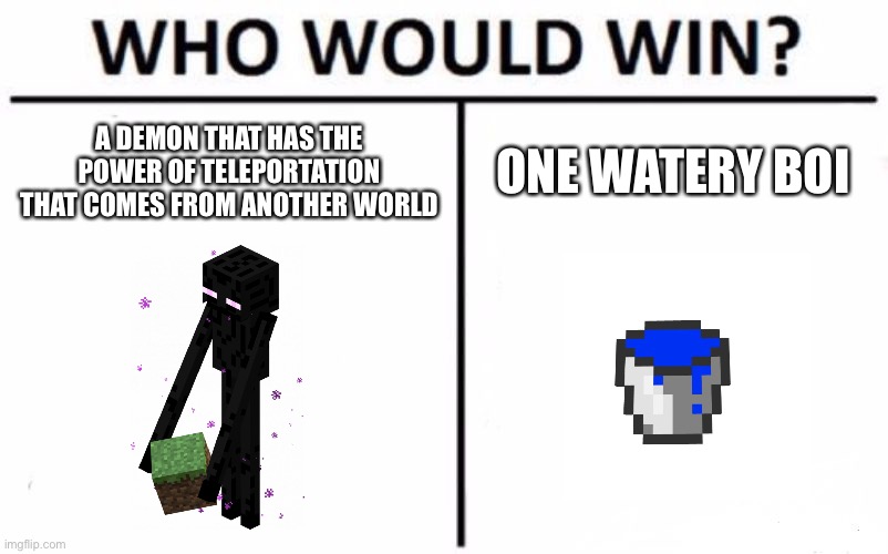 Who Would Win? | A DEMON THAT HAS THE POWER OF TELEPORTATION THAT COMES FROM ANOTHER WORLD; ONE WATERY BOI | image tagged in memes,who would win | made w/ Imgflip meme maker