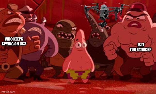 Patrick Star crowded | WHO KEEPS SPYING ON US? IS IT YOU PATRICK? | image tagged in patrick star crowded | made w/ Imgflip meme maker