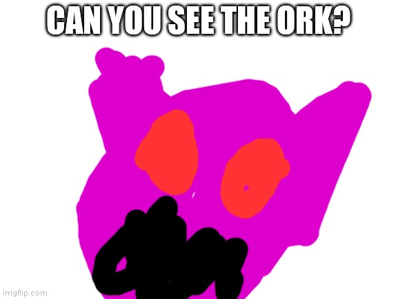 No you can't. He's purple | CAN YOU SEE THE ORK? | image tagged in blank white template | made w/ Imgflip meme maker