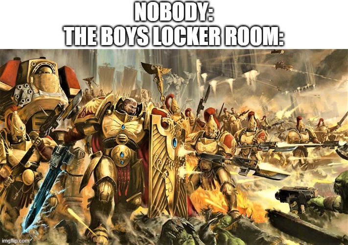 NOBODY:
THE BOYS LOCKER ROOM: | image tagged in custodes | made w/ Imgflip meme maker