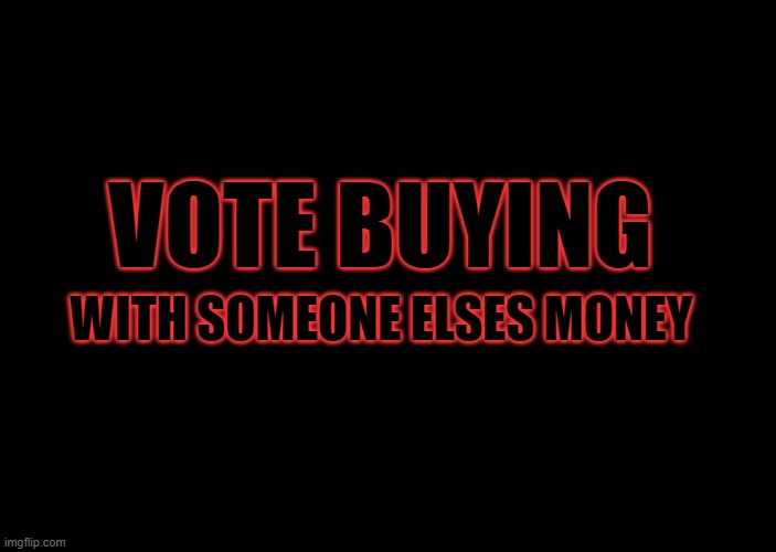 VOTE BUYING; WITH SOMEONE ELSES MONEY | made w/ Imgflip meme maker