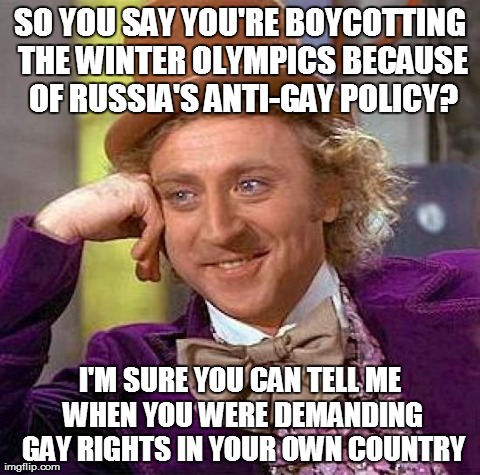 Creepy Condescending Wonka | SO YOU SAY YOU'RE BOYCOTTING THE WINTER OLYMPICS BECAUSE OF RUSSIA'S ANTI-GAY POLICY? I'M SURE YOU CAN TELL ME WHEN YOU WERE DEMANDING GAY R | image tagged in memes,creepy condescending wonka | made w/ Imgflip meme maker