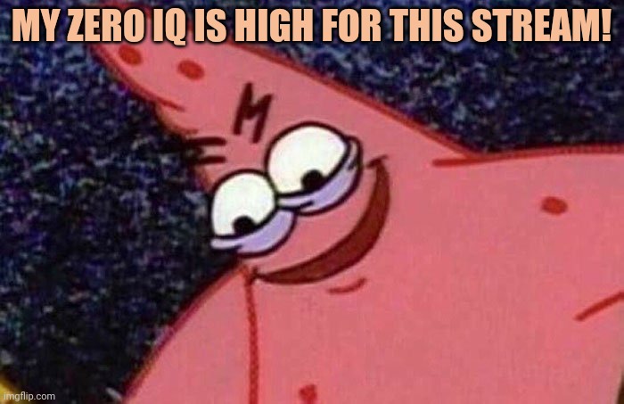 Evil Patrick  | MY ZERO IQ IS HIGH FOR THIS STREAM! | image tagged in evil patrick | made w/ Imgflip meme maker