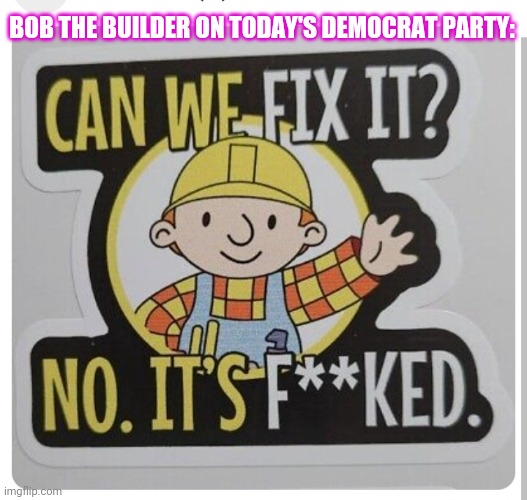 Outlaw the Democommies | BOB THE BUILDER ON TODAY'S DEMOCRAT PARTY: | image tagged in outlaws,communist socialist,democrats,fired | made w/ Imgflip meme maker