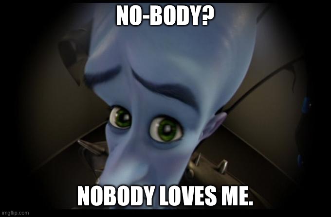 No B****es? | NO-BODY? NOBODY LOVES ME. | image tagged in no b es | made w/ Imgflip meme maker