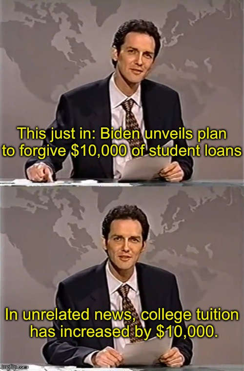 WEEKEND UPDATE WITH NORM | This just in: Biden unveils plan to forgive $10,000 of student loans; In unrelated news, college tuition
 has increased by $10,000. | image tagged in weekend update with norm | made w/ Imgflip meme maker
