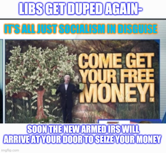 Desperate Dems try buying votes again | LIBS GET DUPED AGAIN-; IT'S ALL JUST SOCIALISM IN DISGUISE; SOON THE NEW ARMED IRS WILL ARRIVE AT YOUR DOOR TO SEIZE YOUR MONEY | image tagged in democrats,you're fired,thanks for nothing | made w/ Imgflip meme maker