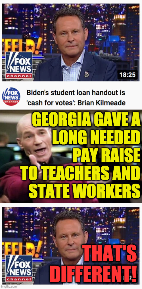 Fox News hypocrisy. | GEORGIA GAVE A
LONG NEEDED
PAY RAISE
TO TEACHERS AND
STATE WORKERS; THAT'S
DIFFERENT! | image tagged in startrek,memes,fox news | made w/ Imgflip meme maker