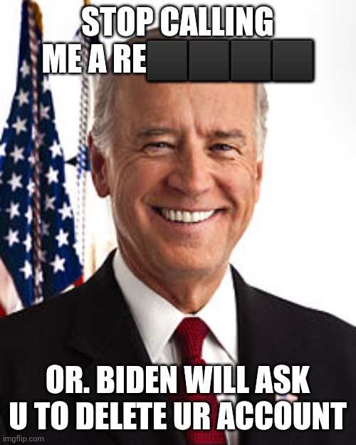 Joe Biden Meme | STOP CALLING ME A RE⬛⬛⬛⬛; OR. BIDEN WILL ASK U TO DELETE UR ACCOUNT | image tagged in memes,joe biden | made w/ Imgflip meme maker