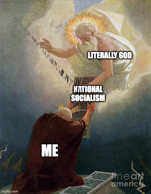 god moses | LITERALLY GOD; NATIONAL SOCIALISM; ME | image tagged in god moses | made w/ Imgflip meme maker