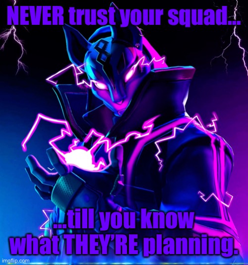 NEVER trust your squad till… |  NEVER trust your squad…; …till you know what THEY’RE planning. | image tagged in never trust your squad till | made w/ Imgflip meme maker