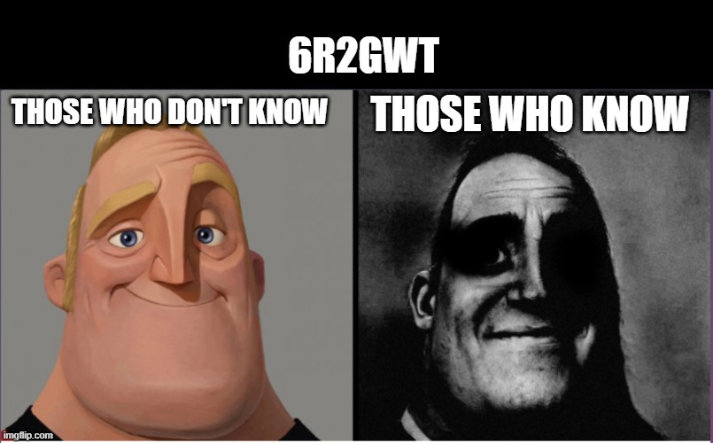 "QUICK SOMETHING HAPPENED MAKE A MEME ABOUT IT" | 6R2GWT; THOSE WHO KNOW; THOSE WHO DON'T KNOW | image tagged in blank black,mr incredible those who know | made w/ Imgflip meme maker