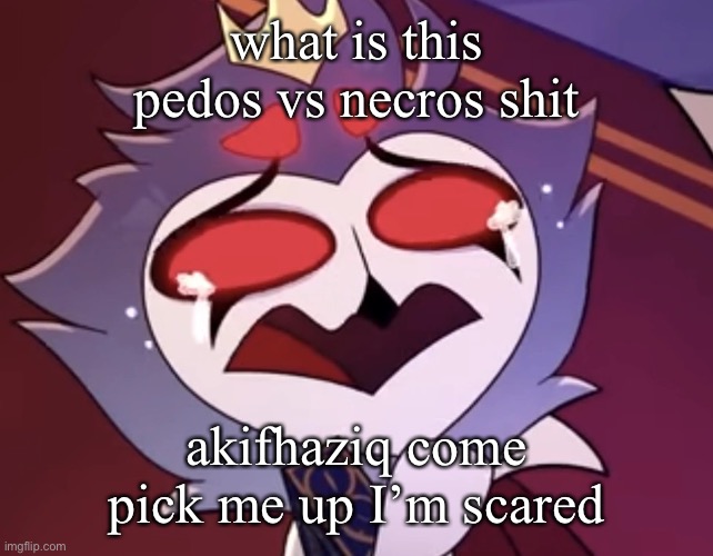 stolas cri | what is this pedos vs necros shit; akifhaziq come pick me up I’m scared | image tagged in stollas cri | made w/ Imgflip meme maker