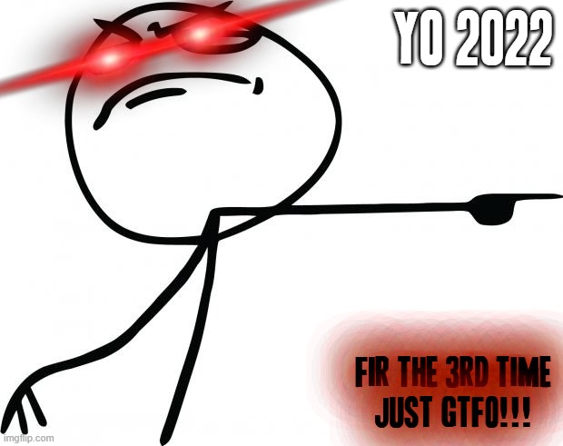2022 JUST GET AWAY FROM ME ALREADY GAWD | YO 2022; FIR THE 3RD TIME
JUST GTFO!!! | image tagged in gtfo,memes,2022,2022 sucks,stress,relatable | made w/ Imgflip meme maker